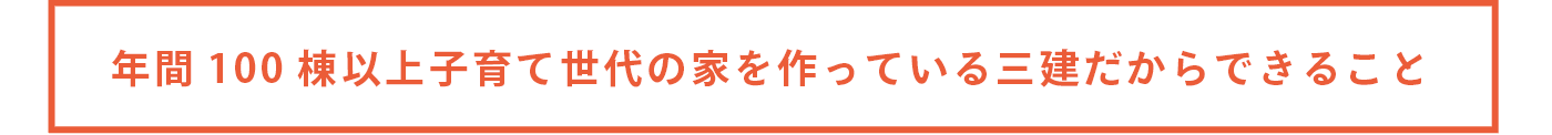 年間100棟以上子育て世代の家を作っている三建だからできること